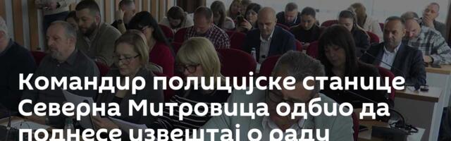 Командир полицијске станице Северна Митровица одбио да поднесе извештај о раду