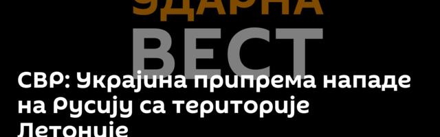 СВР: Украјина припрема нападе на Русију са територије Летоније