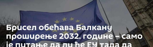 Брисел обећава Балкану проширење 2032. године – само је питање да ли ће ЕУ тада да постоји /видео/