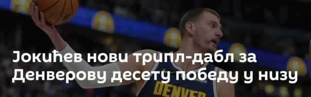 Јокићев нови трипл-дабл за Денверову десету победу у низу