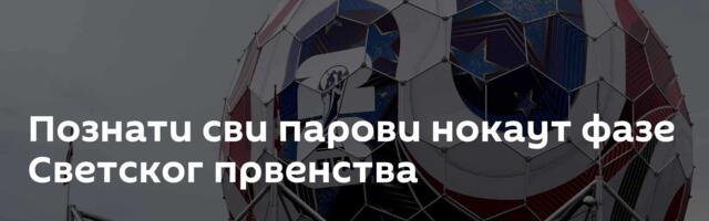 Познати сви парови нокаут фазе Светског првенства
