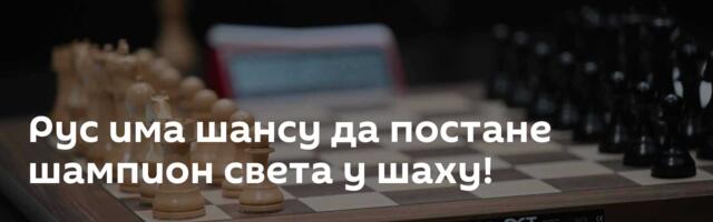 Рус има шансу да постане шампион света у шаху!