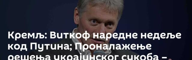 Кремљ: Виткоф наредне недеље код Путина;  Проналажење решења украјинског сукоба – приоритет