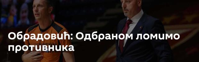 Обрадовић: Одбраном ломимо противника