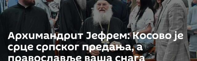 Архимандрит Јефрем: Косово је срце српског предања, а православље ваша снага