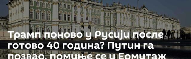 Трамп поново у Русији после готово 40 година? Путин га позвао, помиње се и Ермитаж