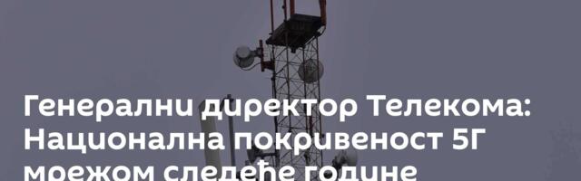 Генерални директор Телекома: Национална покривеност 5Г мрежом следеће године