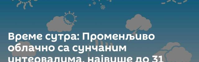 Време сутра: Променљиво облачно са сунчаним интервалима, највише до 31 степен