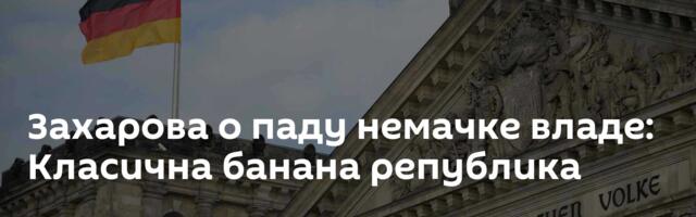 Захарова о паду немачке владе: Класична банана република