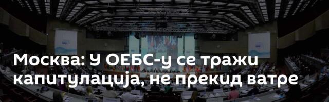 Москва: У ОЕБС-у се тражи капитулација, не прекид ватре
