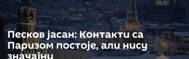 Песков јасан: Контакти са Паризом постоје, али нису значајни