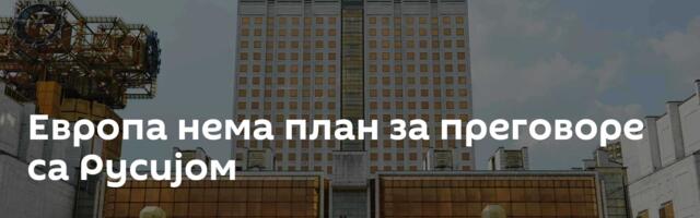 Европа нема план за преговоре са Русијом