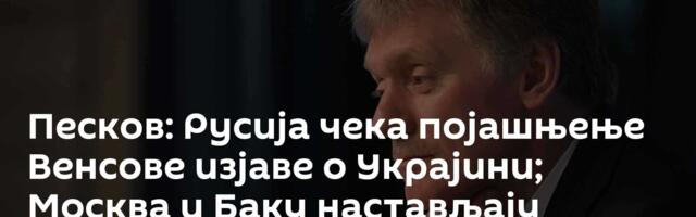 Песков: Русија чека појашњење Венсове изјаве о Украјини; Москва и Баку настављају сарадњу у ЗНД