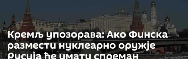 Кремљ упозорава: Ако Финска размести нуклеарно оружје Русија ће имати спреман одговор