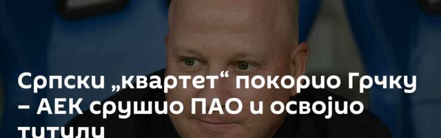 Српски „квартет“ покорио Грчку – АЕК срушио ПАО и освојио титулу