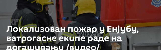 Локализован пожар у Енјубу, ватрогасне екипе раде на догашивању /видео/