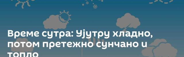 Време сутра: Ујутру хладно, потом претежно сунчано и топло