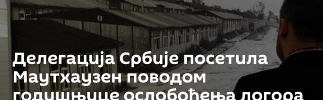 Делегација Србије посетила Маутхаузен поводом годишњице ослобођења логора