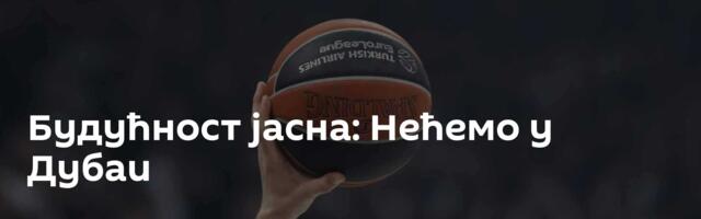 Будућност јасна: Нећемо у Дубаи