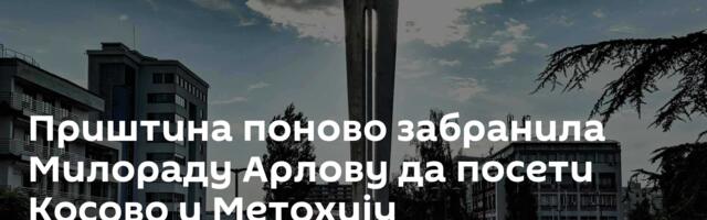 Приштина поново забранила Милораду Арлову да посети Косово и Метохију