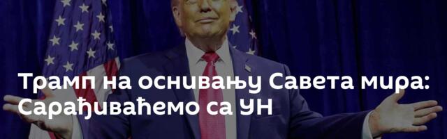 Трамп на оснивању Савета мира: Сарађиваћемо са УН