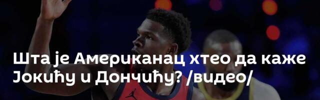 Шта је Американац хтео да каже Јокићу и Дончићу? /видео/