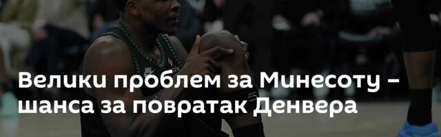 Велики проблем за Минесоту – шанса за повратак Денвера