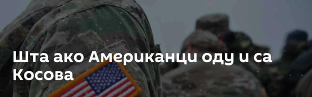 Шта ако Американци оду и са Косова
