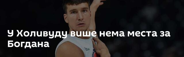 У Холивуду више нема места за Богдана