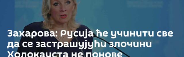 Захарова: Русија ће учинити све да се застрашујући злочини Холокауста не понове