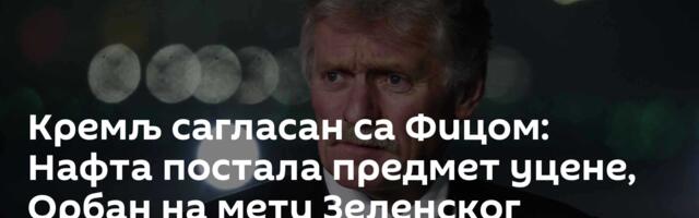 Кремљ сагласан са Фицом: Нафта постала предмет уцене, Орбан на мети Зеленског