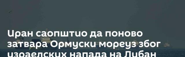Иран саопштио да поново затвара Ормуски мореуз због израелских напада на Либан