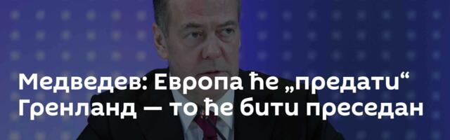 Медведев: Европа ће „предати“ Гренланд — то ће бити преседан
