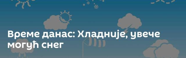 Време данас: Хладније, увече могућ снег