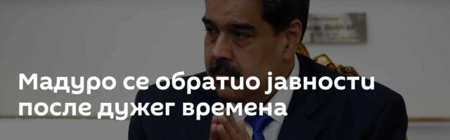 Мадуро се обратио јавности после дужег времена