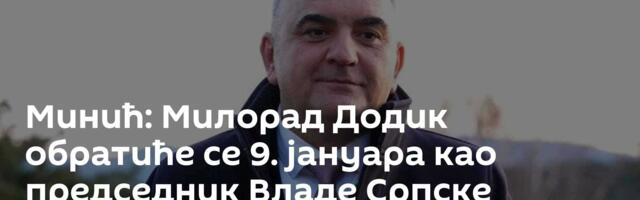 Минић: Милорад Додик обратиће се 9. јануара као председник Владе Српске