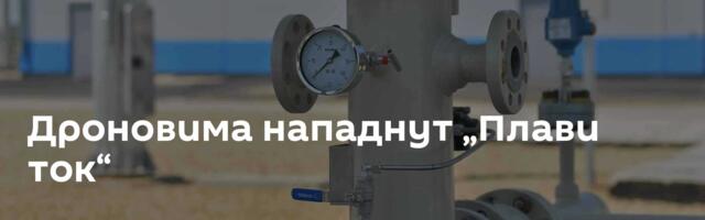 Дроновима нападнут „Плави ток“