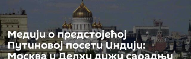 Медији о предстојећој  Путиновој посети Индији: Москва и Делхи дижу сарадњу на виши ниво
