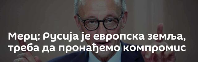 Мерц: Русија је европска земља, треба да пронађемо компромис