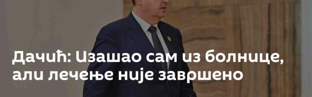 Дачић: Изашао сам из болнице, али лечење није завршено