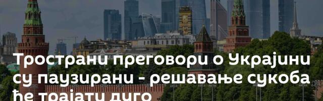 Тространи преговори о Украјини су паузирани - решавање сукоба ће трајати дуго