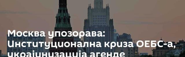 Москва упозорава: Институционална криза ОЕБС-а, украјинизација агенде