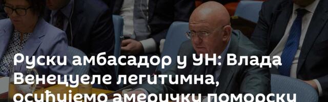 Руски амбасадор у УН: Влада Венецуеле легитимна, осуђујемо америчку поморску блокаду