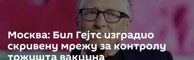 Москва: Бил Гејтс изградио скривену мрежу за контролу тржишта вакцина