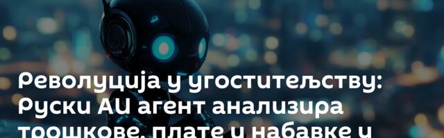 Револуција у угоститељству: Руски АИ агент анализира трошкове, плате и набавке у реалном времену