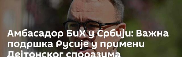 Амбасадор БиХ у Србији: Важна подршка Русије у примени Дејтонског споразума