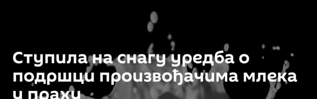 Ступила на снагу уредба о подршци произвођачима млека у праху