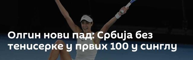 Олгин нови пад: Србија без тенисерке у првих 100 у синглу