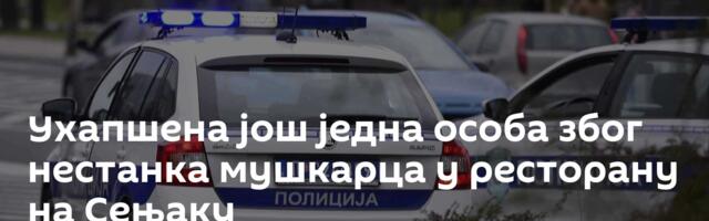 Ухапшена још једна особа због нестанка мушкарца у ресторану на Сењаку