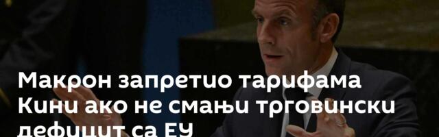 Макрон запретио тарифама Кини ако не смањи трговински дефицит са ЕУ